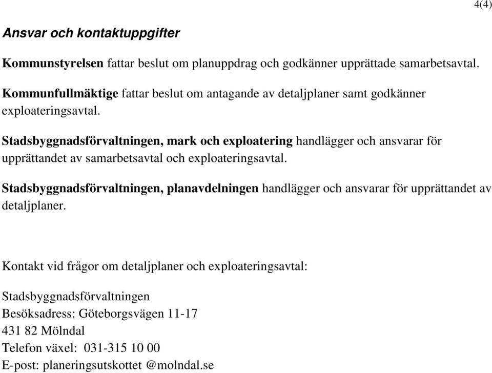 Stadsbyggnadsförvaltningen, mark och exploatering handlägger och ansvarar för upprättandet av samarbetsavtal och exploateringsavtal.