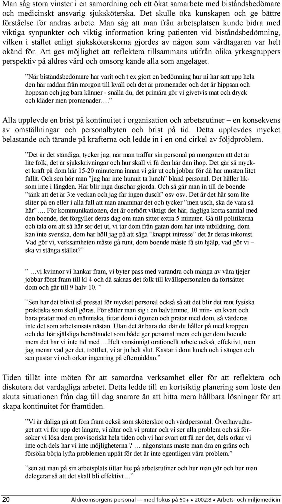 vårdtagaren var helt okänd för. Att ges möjlighet att reflektera tillsammans utifrån olika yrkesgruppers perspektiv på äldres vård och omsorg kände alla som angeläget.