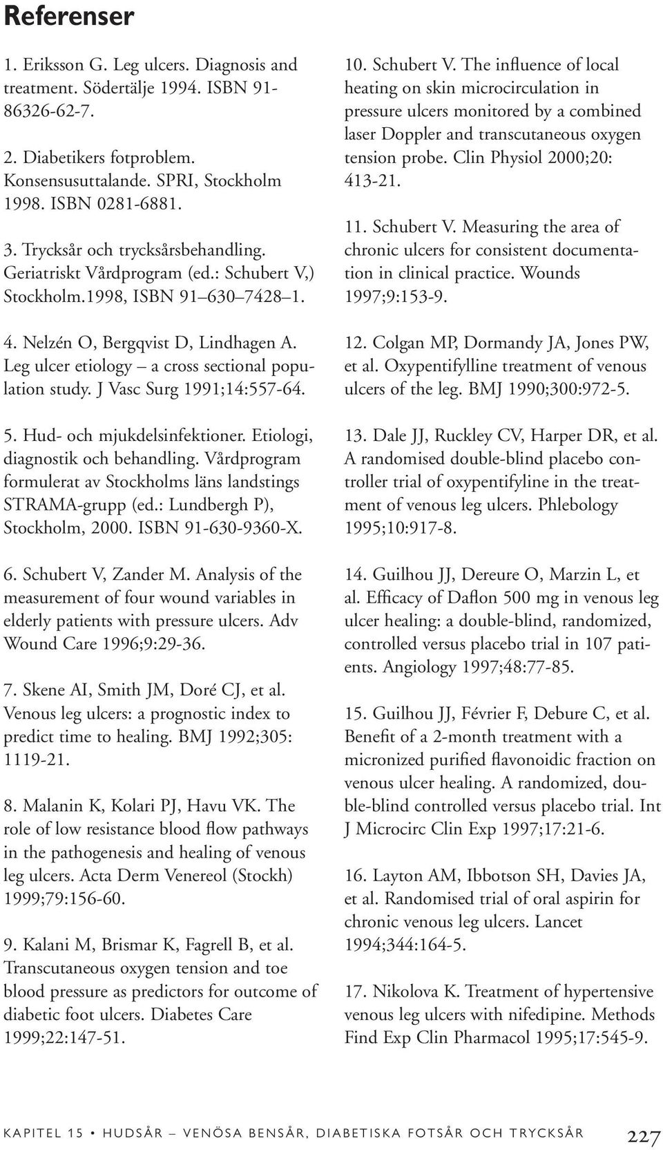 Leg ulcer etiology a cross sectional population study. J Vasc Surg 1991;14:557-64. 5. Hud- och mjukdelsinfektioner. Etiologi, diagnostik och behandling.