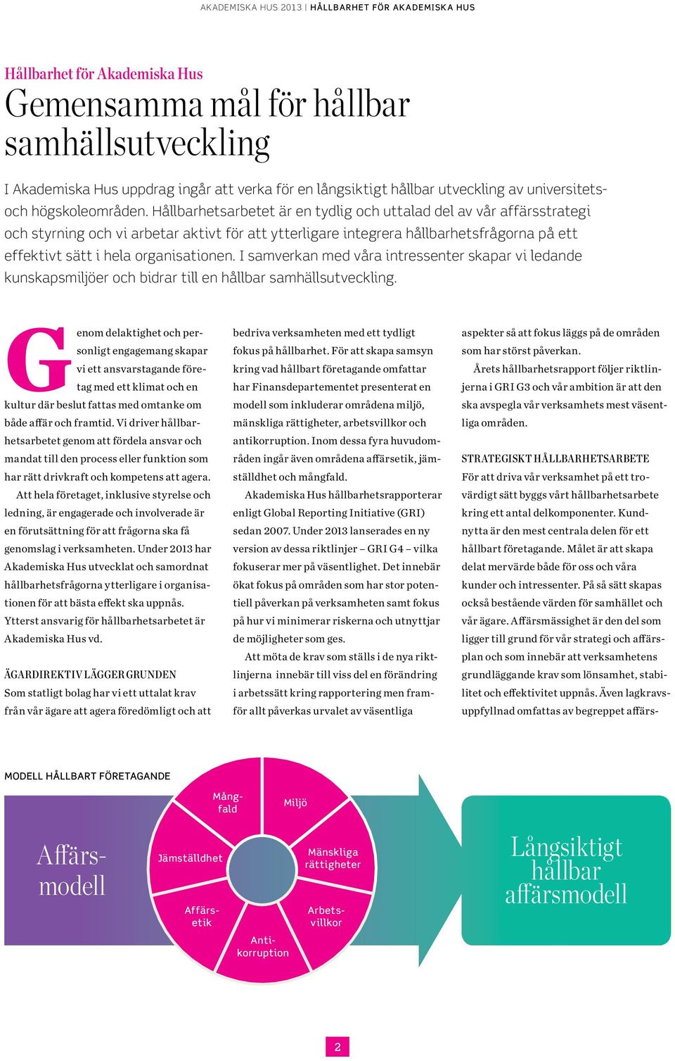 Hållbarhetsarbetet är en tydlig och uttalad del av vår affärs strategi och styrning och vi arbetar aktivt för att ytterligare integrera hållbarhetsfrågorna på ett effektivt sätt i hela organisationen.