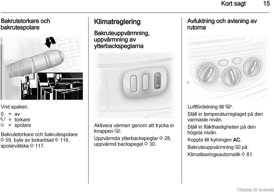 Aktivera värmen genom att trycka in knappen Ü. Uppvärmda ytterbackspeglar 3 28, uppvärmd backspegel 3 30. Luftfördelning till V.