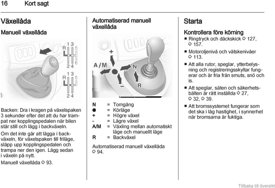 Automatiserad manuell växellåda N = Tomgång o = Körläge + = Högre växel - = Lägre växel A/M = Växling mellan automatiskt läge och manuellt läge R = Backväxel Automatiserad manuell växellåda 3 94.