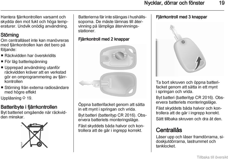 verkstad gör en omprogrammering av fjärrkontrollen Störning från externa radiosändare med högre effekt Upplåsning 3 19. Batteribyte i fjärrkontrollen Byt batteriet omgående när räckvidden minskar.