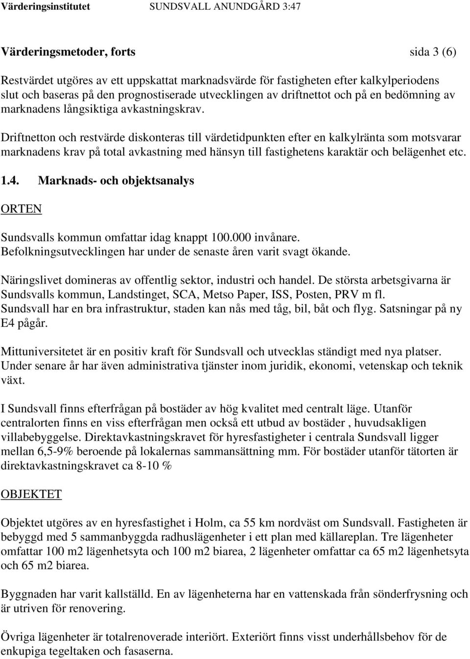 Driftnetton och restvärde diskonteras till värdetidpunkten efter en kalkylränta som motsvarar marknadens krav på total avkastning med hänsyn till fastighetens karaktär och belägenhet etc. 1.4.