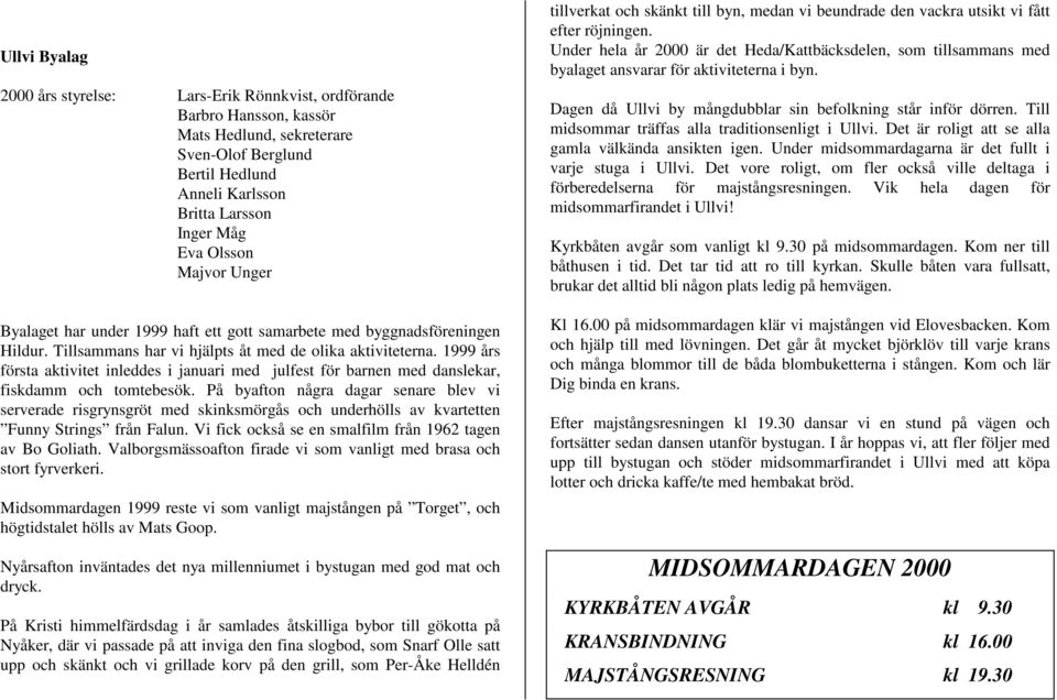 1999 års första aktivitet inleddes i januari med julfest för barnen med danslekar, fiskdamm och tomtebesök.