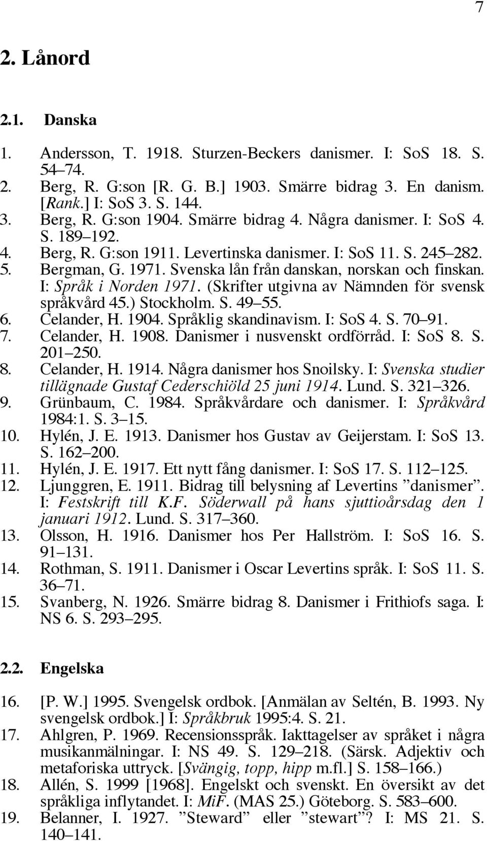 I: Språk i Norden 1971. (Skrifter utgivna av Nämnden för svensk språkvård 45.) Stockholm. S. 49 55. 6. Celander, H. 1904. Språklig skandinavism. I: SoS 4. S. 70 91. 7. Celander, H. 1908.