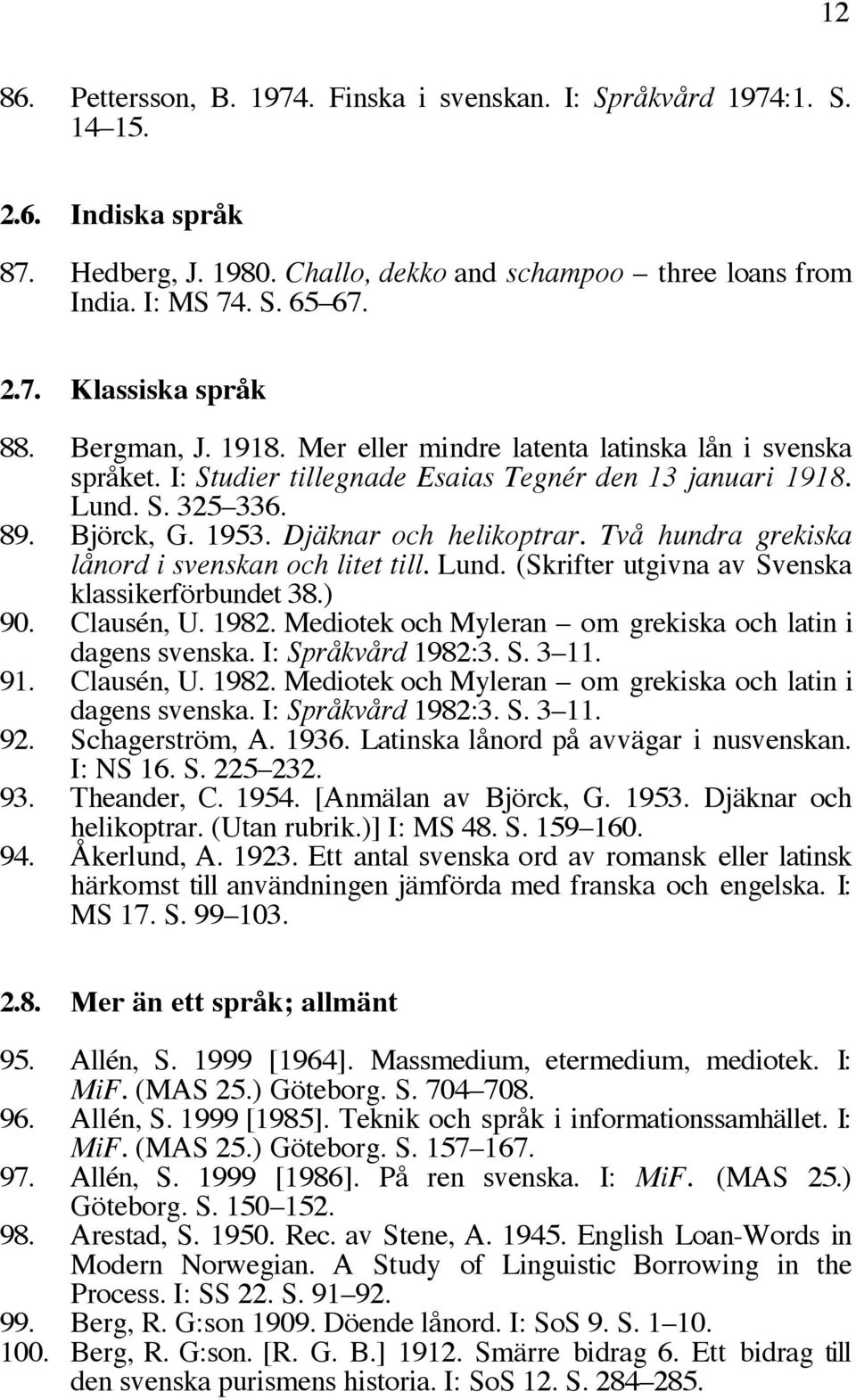 Två hundra grekiska lånord i svenskan och litet till. Lund. (Skrifter utgivna av Svenska klassikerförbundet 38.) 90. Clausén, U. 1982. Mediotek och Myleran om grekiska och latin i dagens svenska.