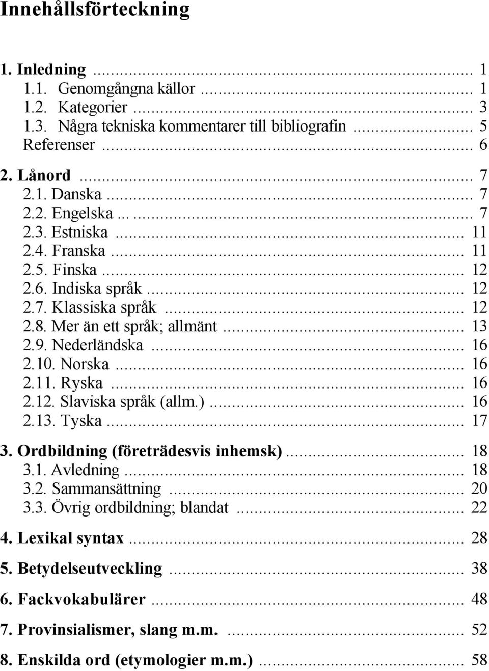 Nederländska... 16 2.10. Norska... 16 2.11. Ryska... 16 2.12. Slaviska språk (allm.)... 16 2.13. Tyska... 17 3. Ordbildning (företrädesvis inhemsk)... 18 3.1. Avledning... 18 3.2. Sammansättning.