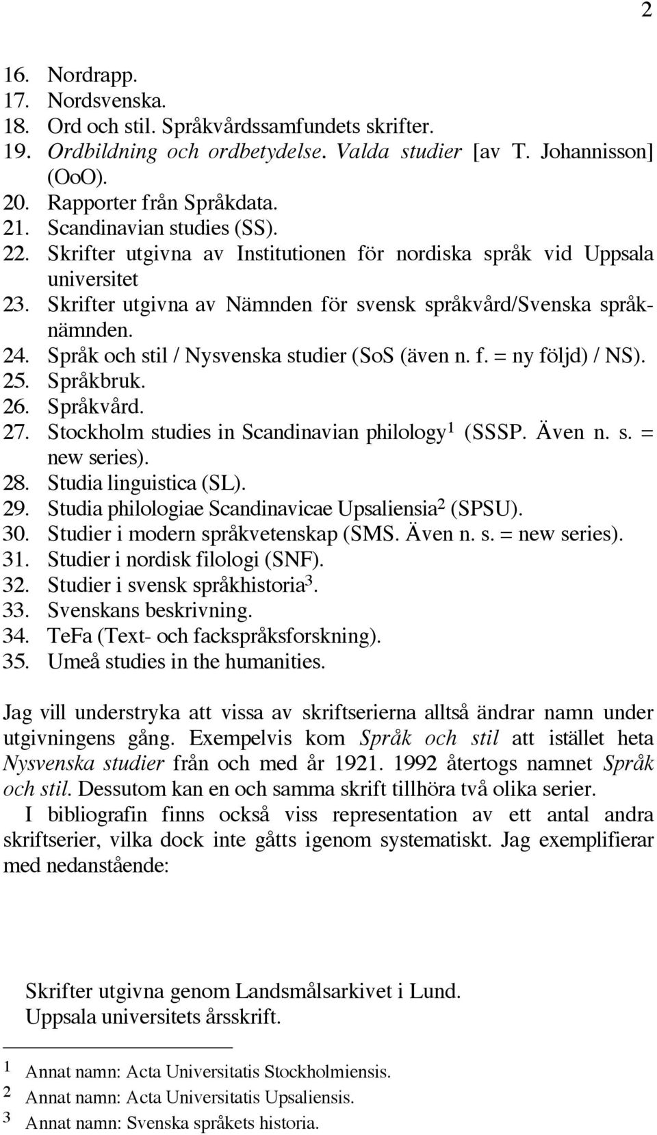 Språk och stil / Nysvenska studier (SoS (även n. f. = ny följd) / NS). 25. Språkbruk. 26. Språkvård. 27. Stockholm studies in Scandinavian philology 1 (SSSP. Även n. s. = new series). 28.