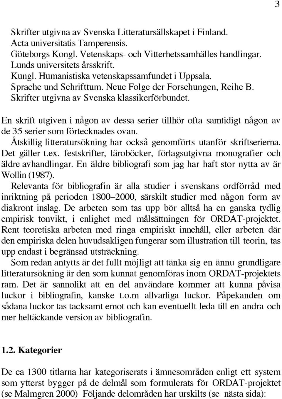 En skrift utgiven i någon av dessa serier tillhör ofta samtidigt någon av de 35 serier som förtecknades ovan. Åtskillig litteratursökning har också genomförts utanför skriftserierna. Det gäller t.ex.