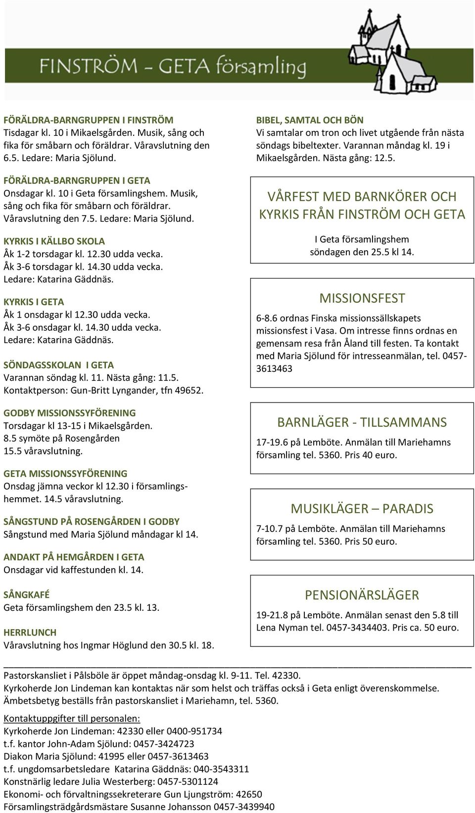 Åk 3-6 torsdagar kl. 14.30 udda vecka. Ledare: Katarina Gäddnäs. KYRKIS I GETA Åk 1 onsdagar kl 12.30 udda vecka. Åk 3-6 onsdagar kl. 14.30 udda vecka. Ledare: Katarina Gäddnäs. SÖNDAGSSKOLAN I GETA Varannan söndag kl.