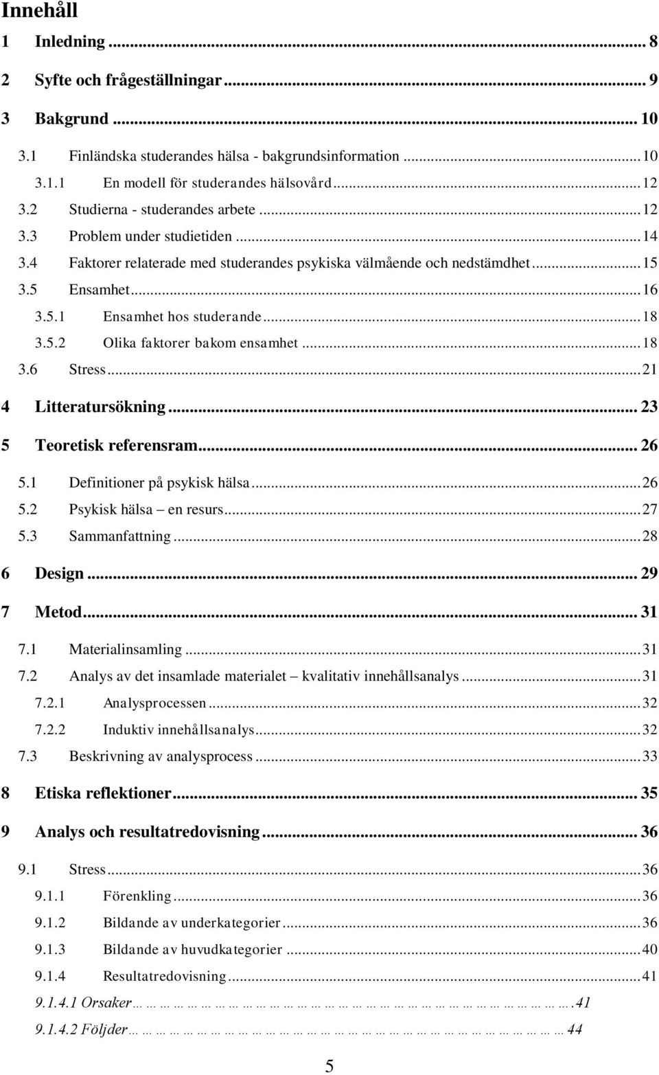 .. 18 3.5.2 Olika faktorer bakom ensamhet... 18 3.6 Stress... 21 4 Litteratursökning... 23 5 Teoretisk referensram... 26 5.1 Definitioner på psykisk hälsa... 26 5.2 Psykisk hälsa en resurs... 27 5.