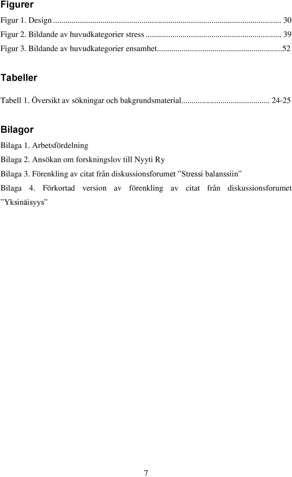 .. 24-25 Bilagor Bilaga 1. Arbetsfördelning Bilaga 2. Ansökan om forskningslov till Nyyti Ry Bilaga 3.