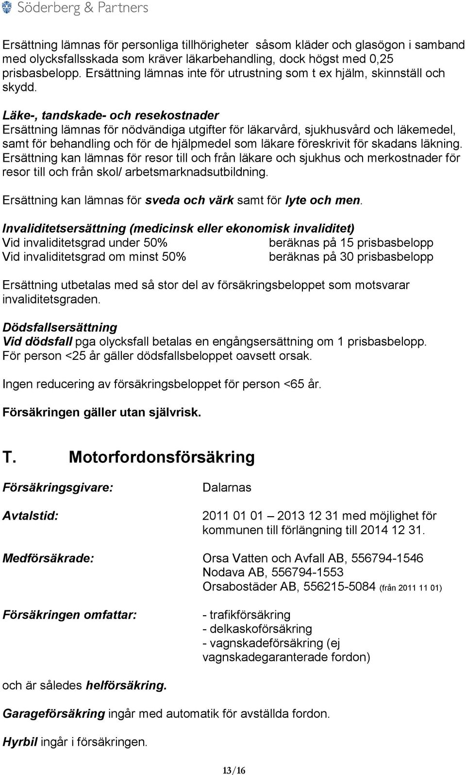 Läke-, tandskade- och resekostnader Ersättning lämnas för nödvändiga utgifter för läkarvård, sjukhusvård och läkemedel, samt för behandling och för de hjälpmedel som läkare föreskrivit för skadans