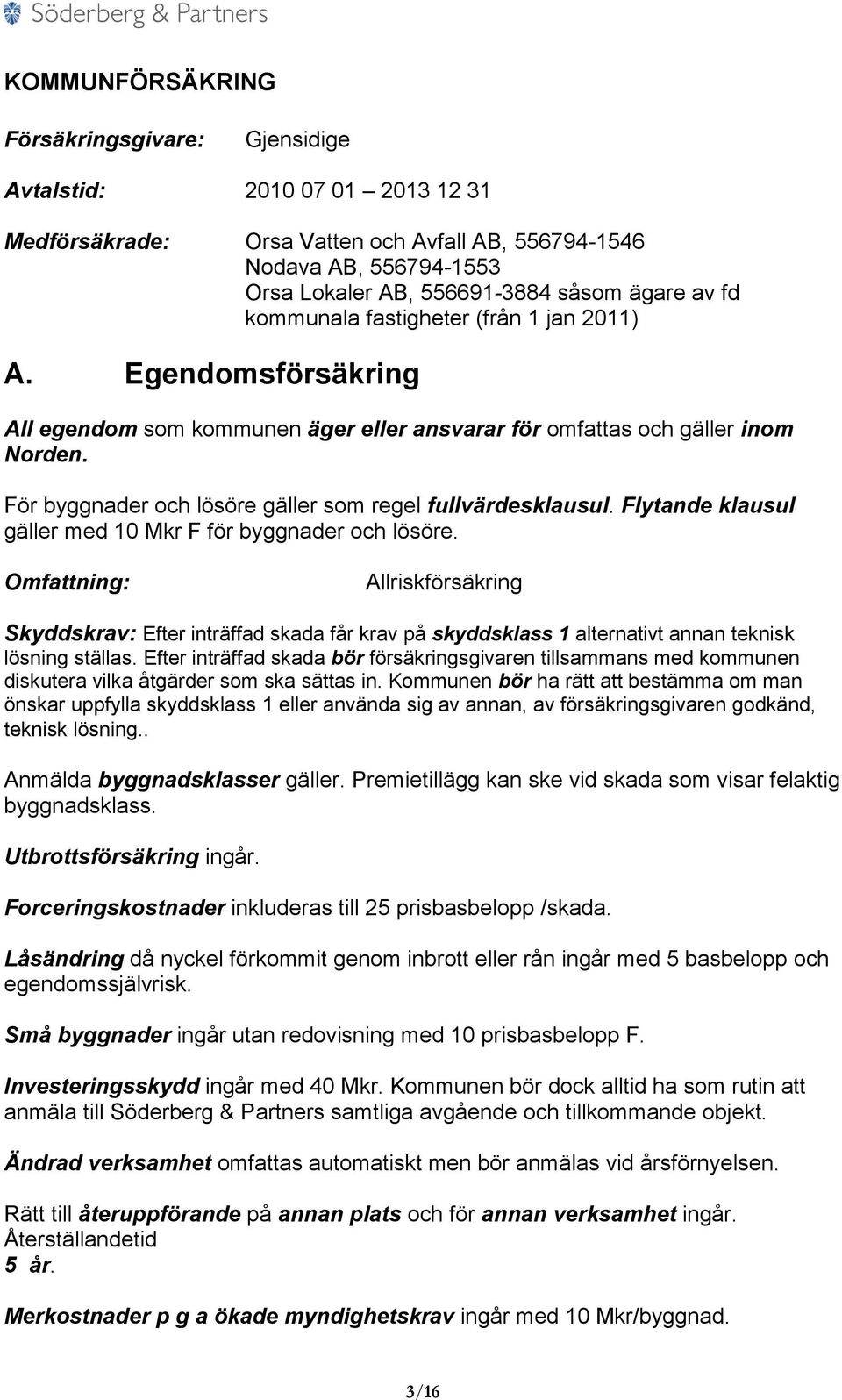 För byggnader och lösöre gäller som regel fullvärdesklausul. Flytande klausul gäller med 10 Mkr F för byggnader och lösöre.