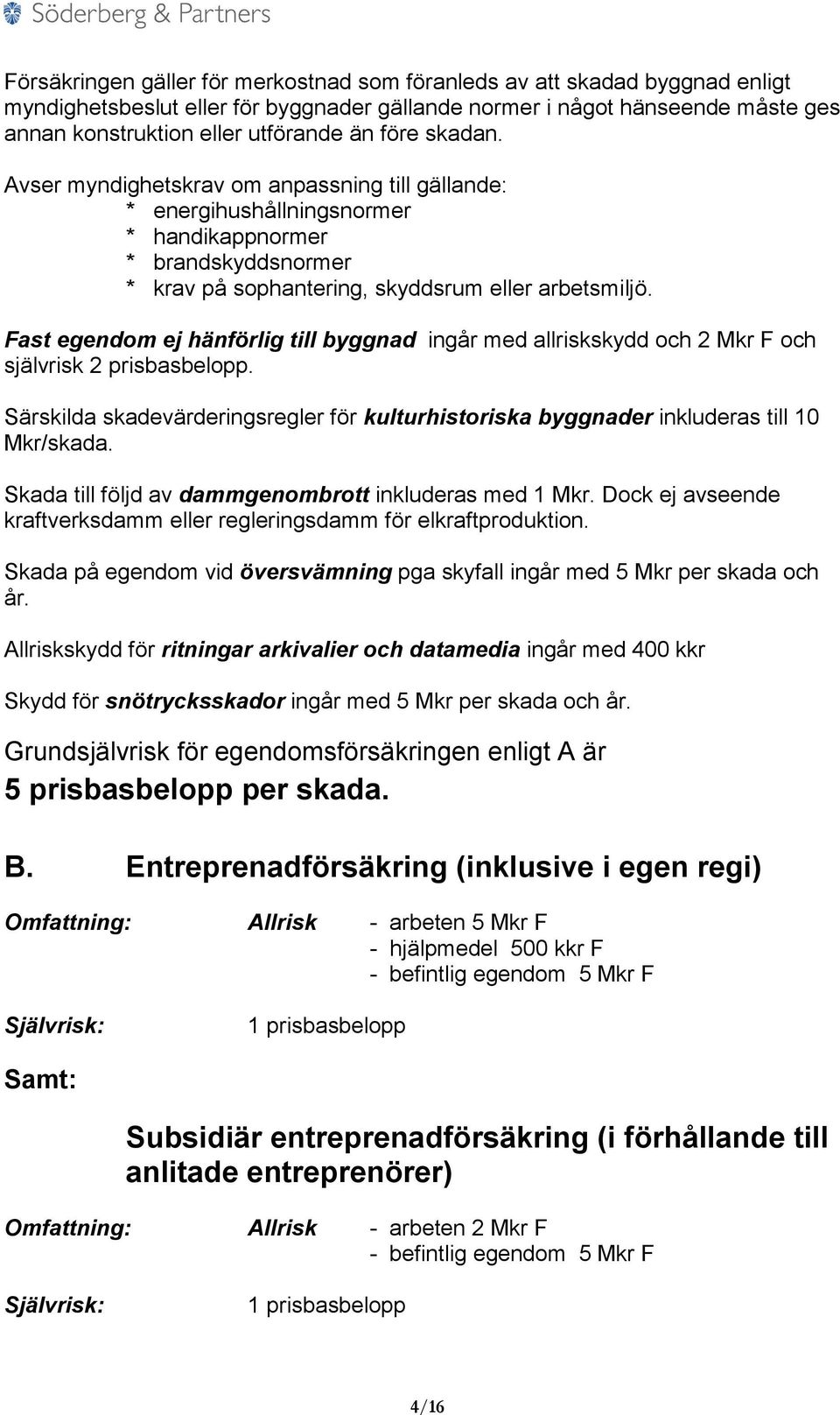 Fast egendom ej hänförlig till byggnad ingår med allriskskydd och 2 Mkr F och självrisk 2 prisbasbelopp. Särskilda skadevärderingsregler för kulturhistoriska byggnader inkluderas till 10 Mkr/skada.