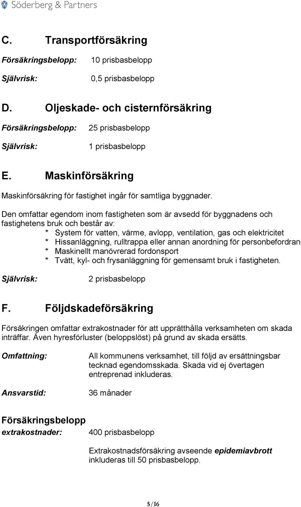 Den omfattar egendom inom fastigheten som är avsedd för byggnadens och fastighetens bruk och består av: * System för vatten, värme, avlopp, ventilation, gas och elektricitet * Hissanläggning,