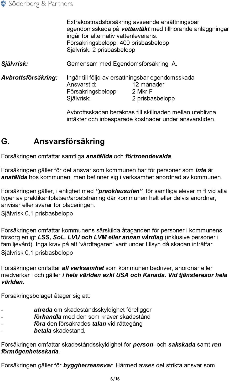 Avbrottsförsäkring: Ingår till följd av ersättningsbar egendomsskada Ansvarstid: 12 månader Försäkringsbelopp: 2 Mkr F 2 prisbasbelopp Avbrottsskadan beräknas till skillnaden mellan uteblivna