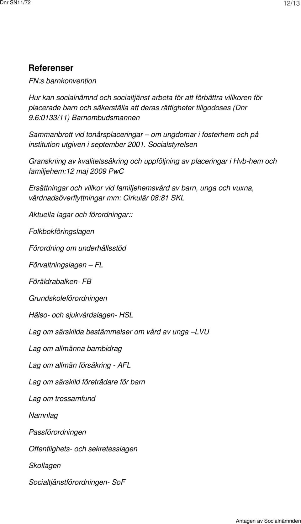 Socialstyrelsen Granskning av kvalitetssäkring och uppföljning av placeringar i Hvb-hem och familjehem:12 maj 2009 PwC Ersättningar och villkor vid familjehemsvård av barn, unga och vuxna,