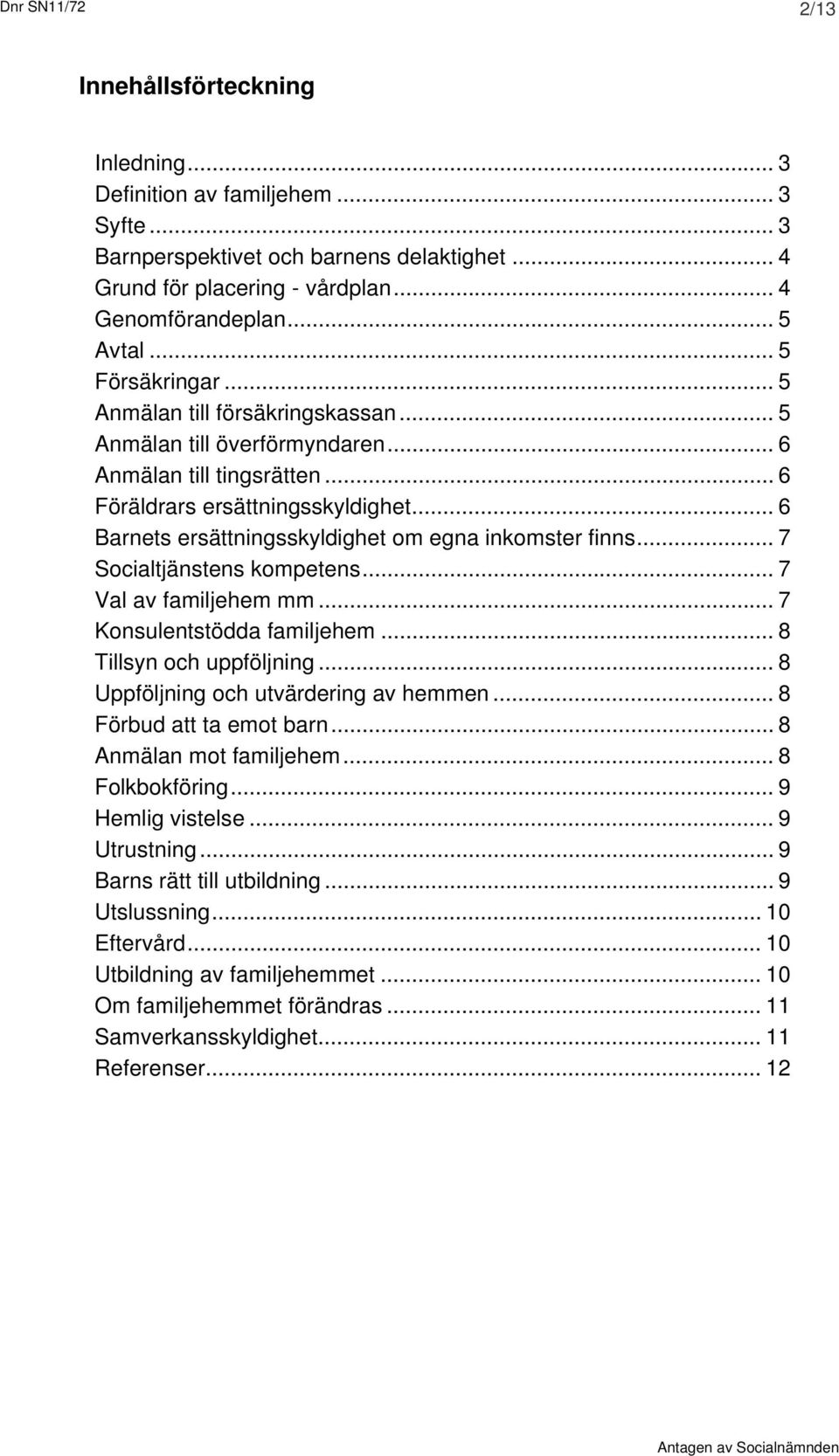 .. 6 Barnets ersättningsskyldighet om egna inkomster finns... 7 Socialtjänstens kompetens... 7 Val av familjehem mm... 7 Konsulentstödda familjehem... 8 Tillsyn och uppföljning.