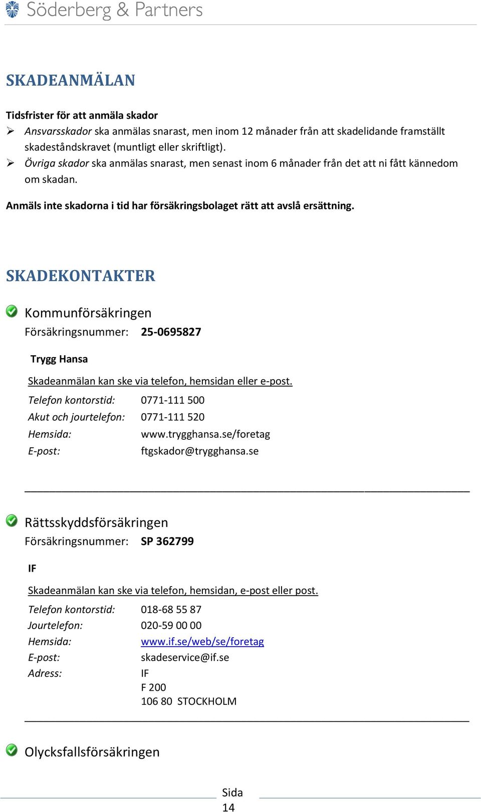SKADEKONTAKTER Kommunförsäkringen Försäkringsnummer: 25-0695827 Trygg Hansa Skadeanmälan kan ske via telefon, hemsidan eller e-post.