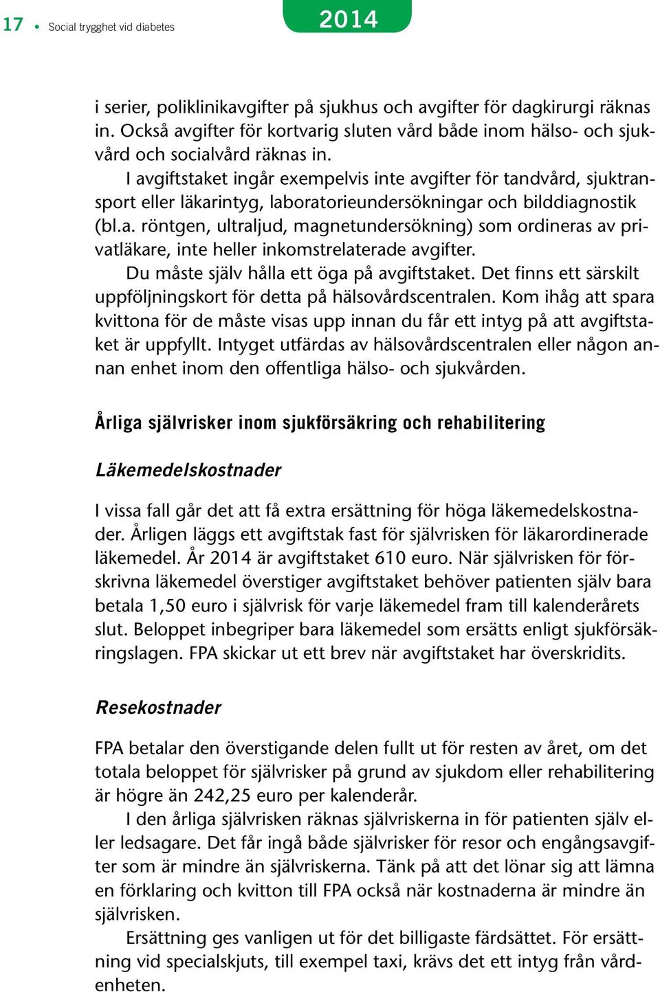 I avgiftstaket ingår exempelvis inte avgifter för tandvård, sjuktransport eller läkarintyg, laboratorieundersökningar och bilddiagnostik (bl.a. röntgen, ultraljud, magnetundersökning) som ordineras av privatläkare, inte heller inkomstrelaterade avgifter.