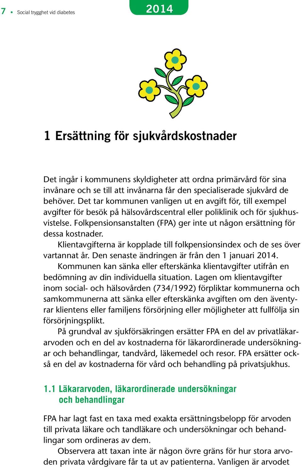 Folkpensionsanstalten (FPA) ger inte ut någon ersättning för dessa kostnader. Klientavgifterna är kopplade till folkpensionsindex och de ses över vartannat år.