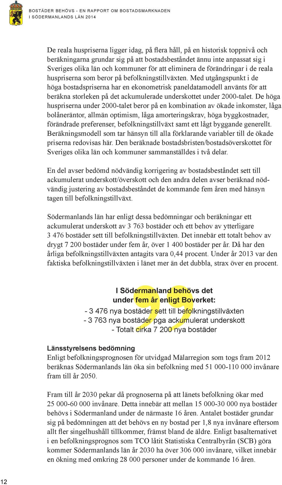 Med utgångspunkt i de höga bostadspriserna har en ekonometrisk paneldatamodell använts för att beräkna storleken på det ackumulerade underskottet under 2000-talet.