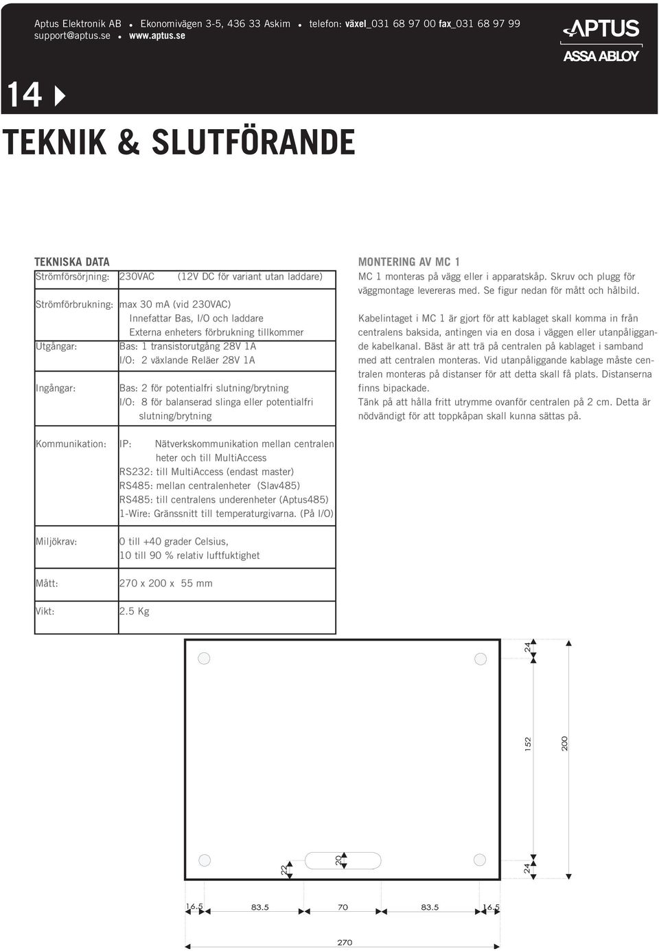 Strömförbrukning: max 30 m (vid 230VC) Innefattar as, I/O och laddare Externa enheters förbrukning tillkommer Utgångar: as: 1 transistorutgång 28V 1 I/O: 2 växlande Reläer 28V 1 Ingångar: as: 2 för