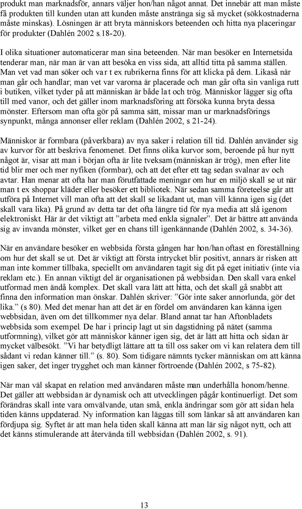 När man besöker en Internetsida tenderar man, när man är van att besöka en viss sida, att alltid titta på samma ställen. Man vet vad man söker och var t ex rubrikerna finns för att klicka på dem.