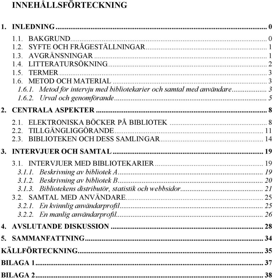 INTERVJUER OCH SAMTAL... 19 3.1. INTERVJUER MED BIBLIOTEKARIER... 19 3.1.1. Beskrivning av bibliotek A... 19 3.1.2. Beskrivning av bibliotek B... 20 3.1.3. Bibliotekens distributör, statistik och webbsidor.