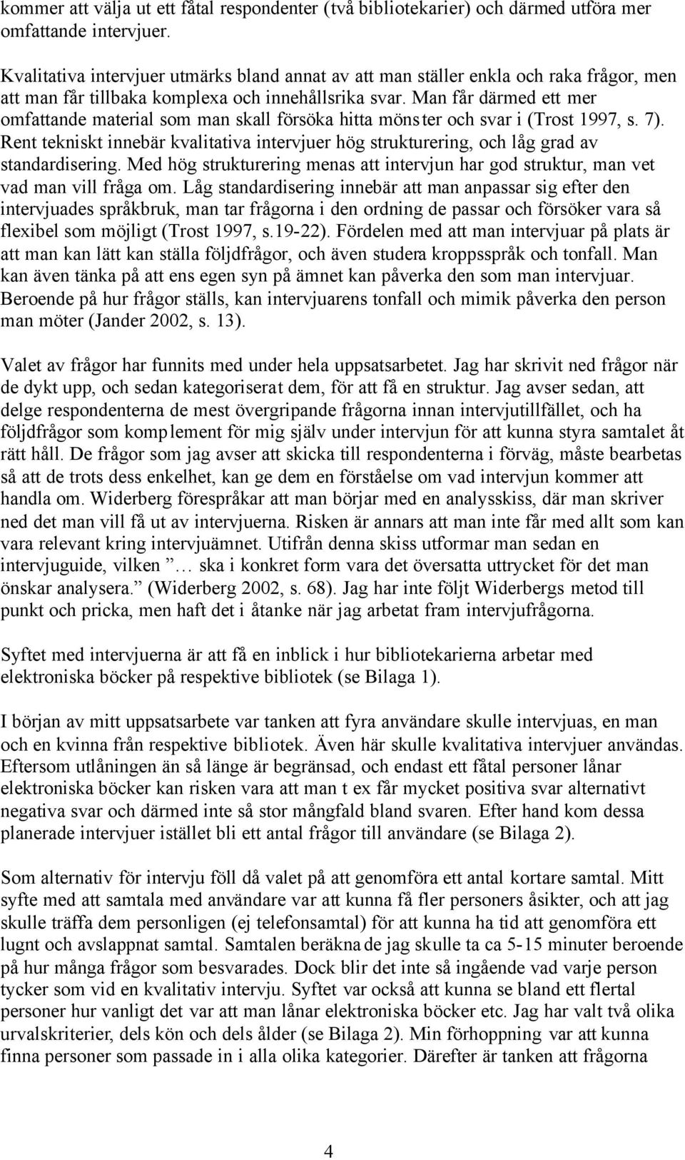 Man får därmed ett mer omfattande material som man skall försöka hitta mönster och svar i (Trost 1997, s. 7).