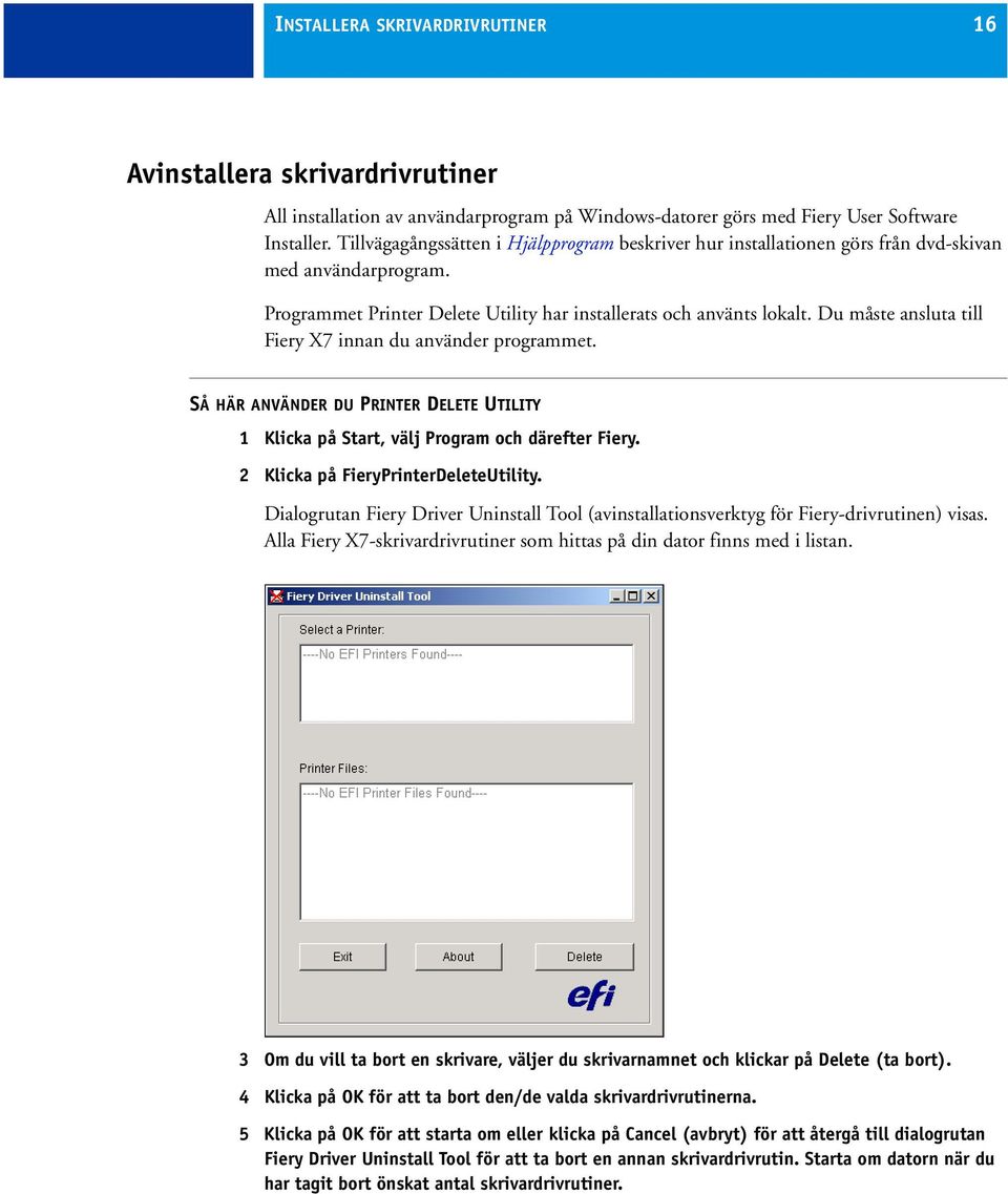 Du måste ansluta till Fiery X7 innan du använder programmet. SÅ HÄR ANVÄNDER DU PRINTER DELETE UTILITY 1 Klicka på Start, välj Program och därefter Fiery. 2 Klicka på FieryPrinterDeleteUtility.