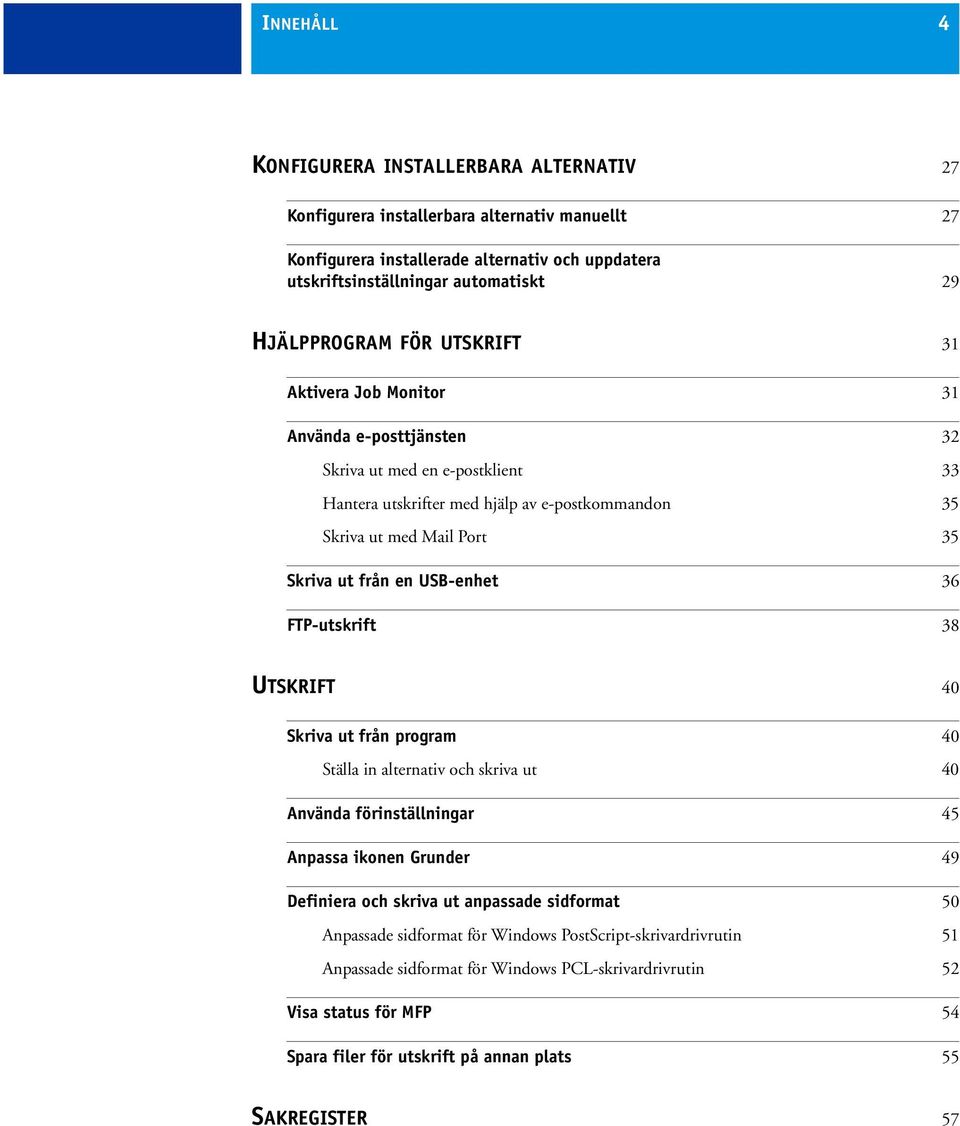 från en USB-enhet 36 FTP-utskrift 38 UTSKRIFT 40 Skriva ut från program 40 Ställa in alternativ och skriva ut 40 Använda förinställningar 45 Anpassa ikonen Grunder 49 Definiera och skriva ut