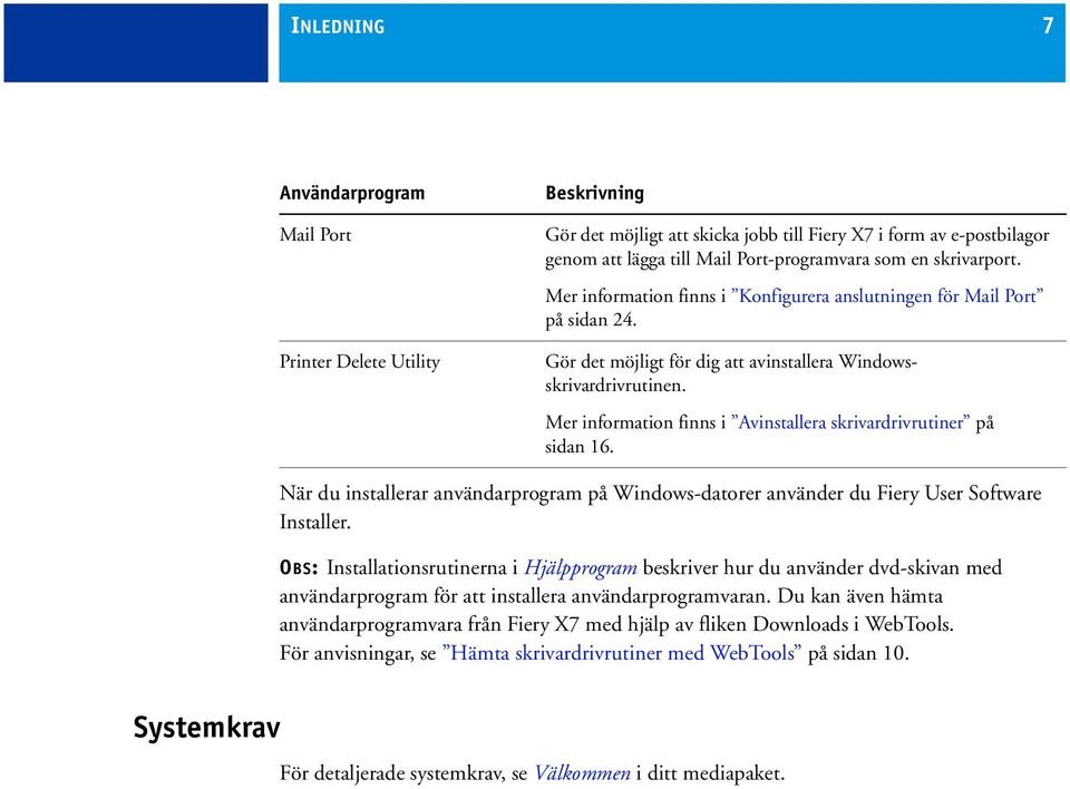 Mer information finns i Avinstallera skrivardrivrutiner på sidan 16. När du installerar användarprogram på Windows-datorer använder du Fiery User Software Installer.