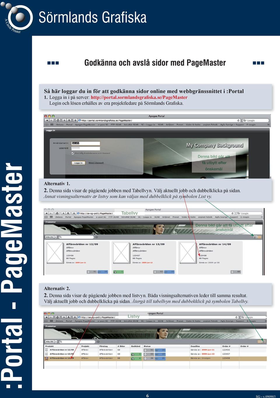 Välj aktuellt jobb och dubbelklicka på sidan. Annat visningsalternativ är listvy som kan väljas med dubbelklick på symbolen List vy. Tabellvy Denna bild går att få utbytt efter önskemål Alternativ 2.