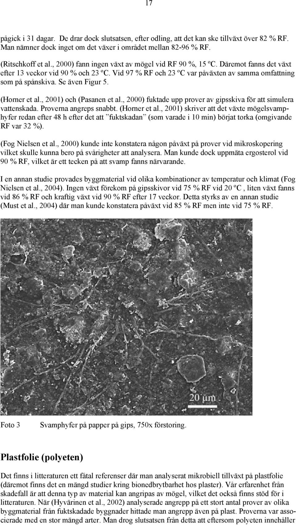 Se även Figur 5. (Horner et al., 2001) och (Pasanen et al., 2000) fuktade upp prover av gipsskiva för att simulera vattenskada. Proverna angreps snabbt. (Horner et al., 2001) skriver att det växte mögelsvamphyfer redan efter 48 h efter det att fuktskadan (som varade i 10 min) börjat torka (omgivande RF var 32 %).