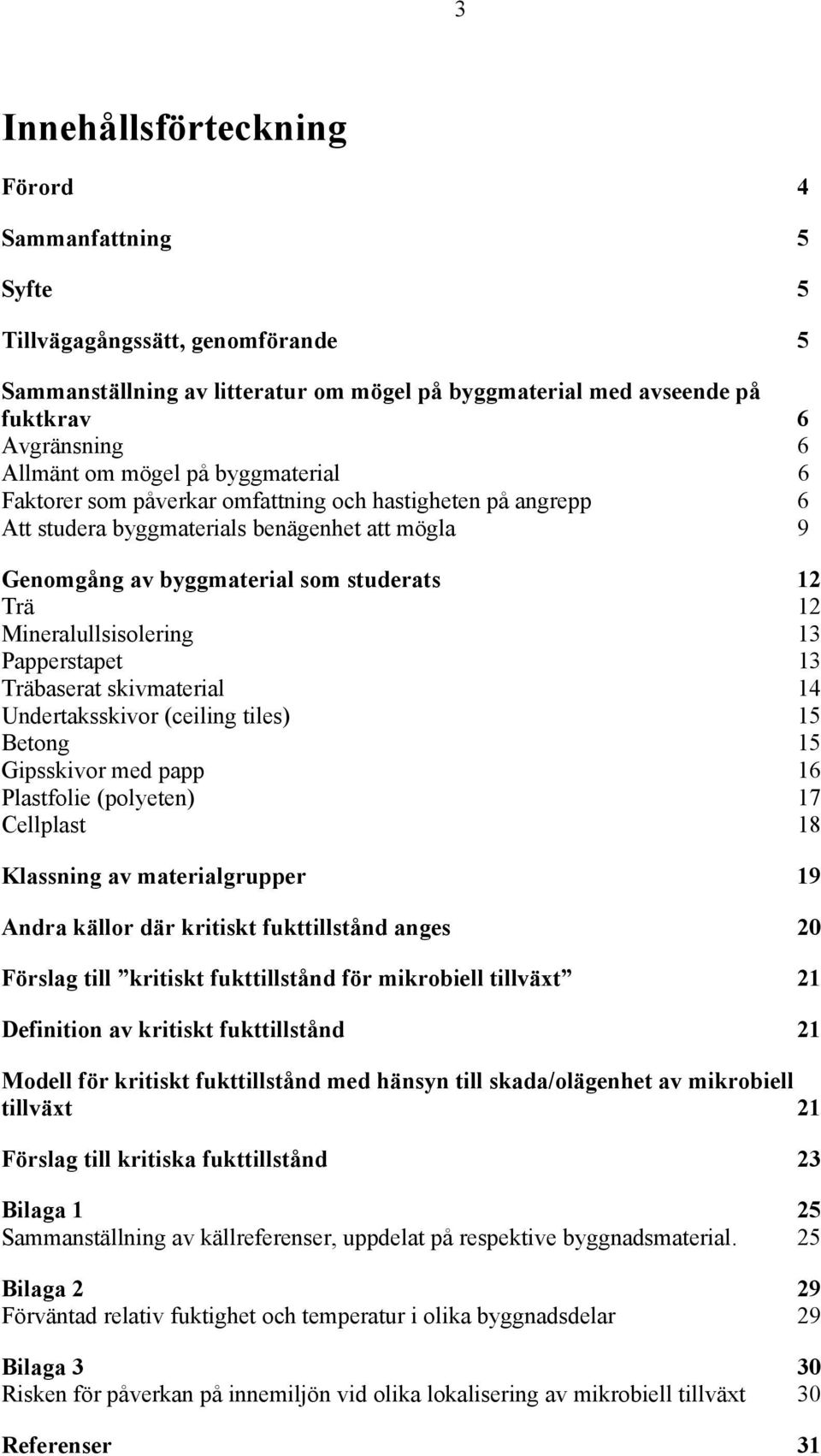 Mineralullsisolering 13 Papperstapet 13 Träbaserat skivmaterial 14 Undertaksskivor (ceiling tiles) 15 Betong 15 Gipsskivor med papp 16 Plastfolie (polyeten) 17 Cellplast 18 Klassning av