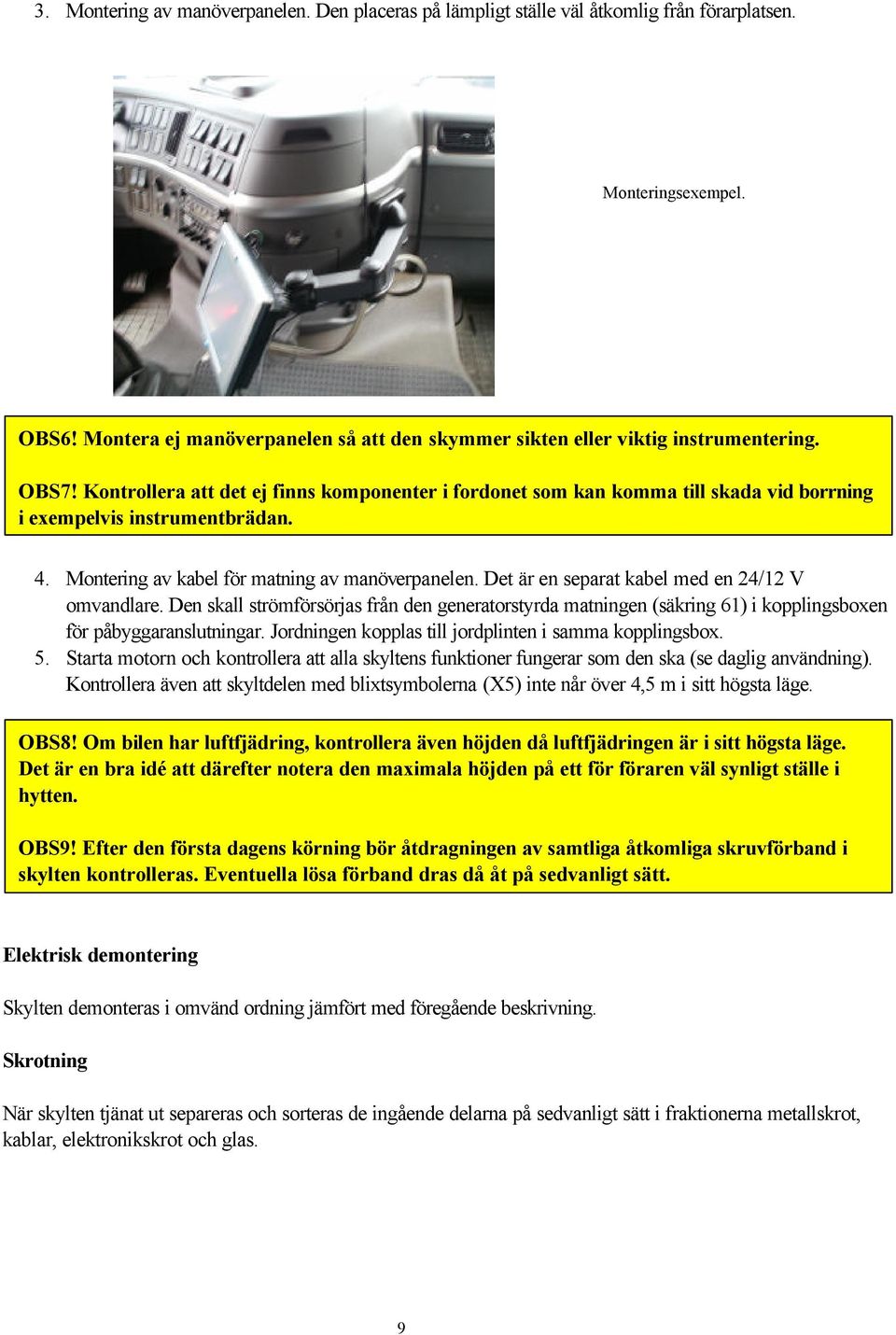 Kontrollera att det ej finns komponenter i fordonet som kan komma till skada vid borrning i exempelvis instrumentbrädan. 4. Montering av kabel för matning av manöverpanelen.