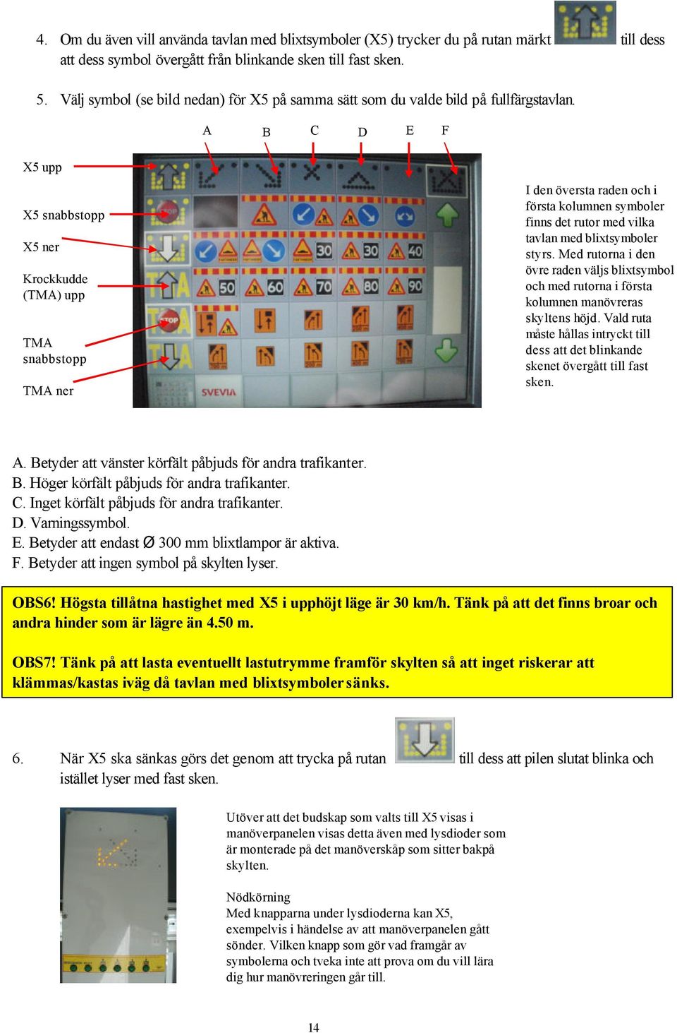 A B C D E F X5 upp X5 snabbstopp X5 ner Krockkudde (TMA) upp TMA snabbstopp TMA ner I den översta raden och i första kolumnen symboler finns det rutor med vilka tavlan med blixtsymboler styrs.