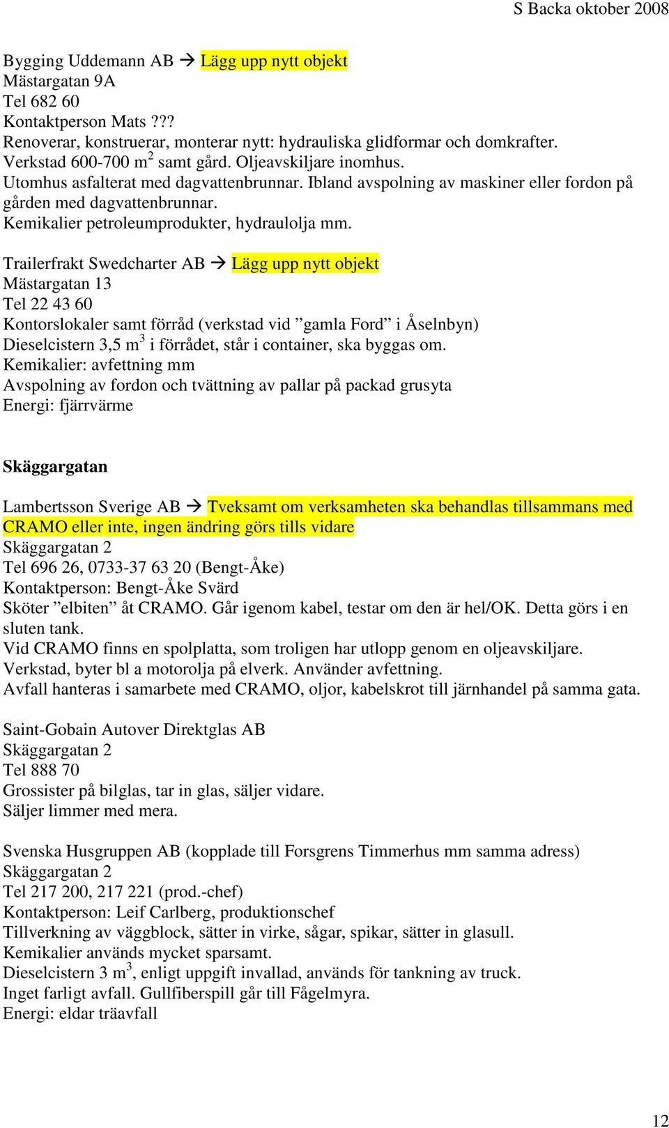 Trailerfrakt Swedcharter AB Lägg upp nytt objekt Mästargatan 13 Tel 22 43 60 Kontorslokaler samt förråd (verkstad vid gamla Ford i Åselnbyn) Dieselcistern 3,5 m 3 i förrådet, står i container, ska