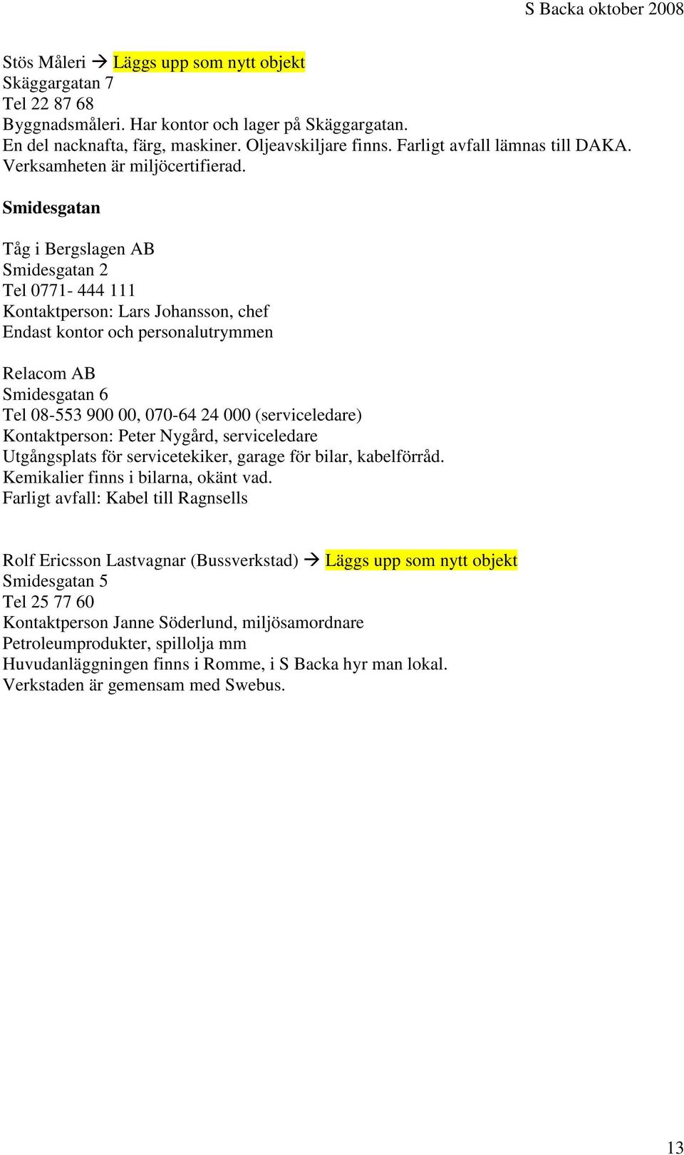 Smidesgatan Tåg i Bergslagen AB Smidesgatan 2 Tel 0771-444 111 Kontaktperson: Lars Johansson, chef Endast kontor och personalutrymmen Relacom AB Smidesgatan 6 Tel 08-553 900 00, 070-64 24 000