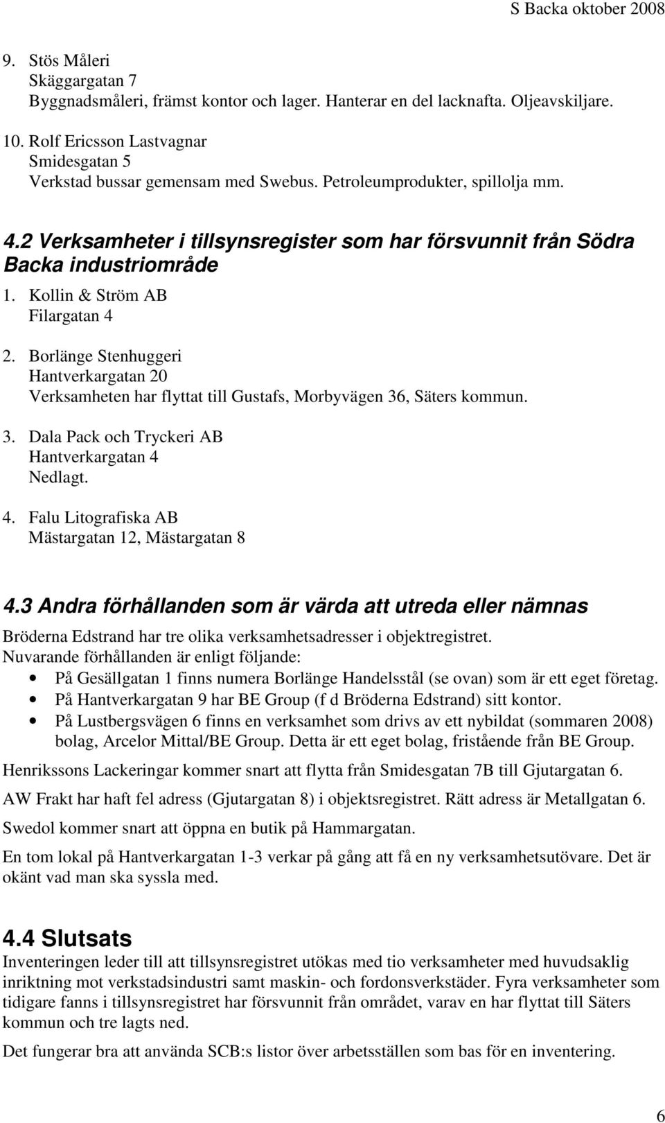 Borlänge Stenhuggeri Hantverkargatan 20 Verksamheten har flyttat till Gustafs, Morbyvägen 36, Säters kommun. 3. Dala Pack och Tryckeri AB Hantverkargatan 4 