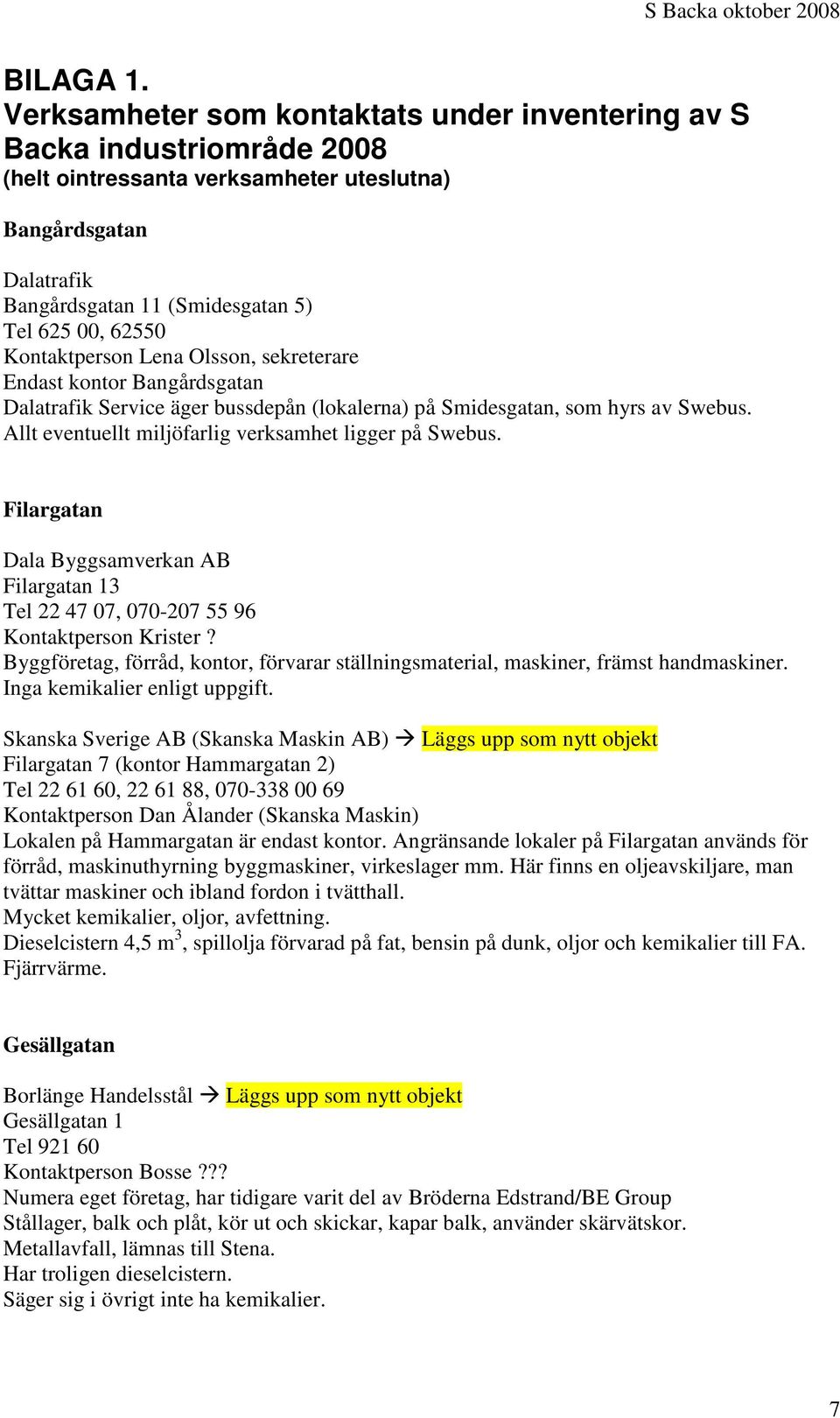 Kontaktperson Lena Olsson, sekreterare Endast kontor Bangårdsgatan Dalatrafik Service äger bussdepån (lokalerna) på Smidesgatan, som hyrs av Swebus.