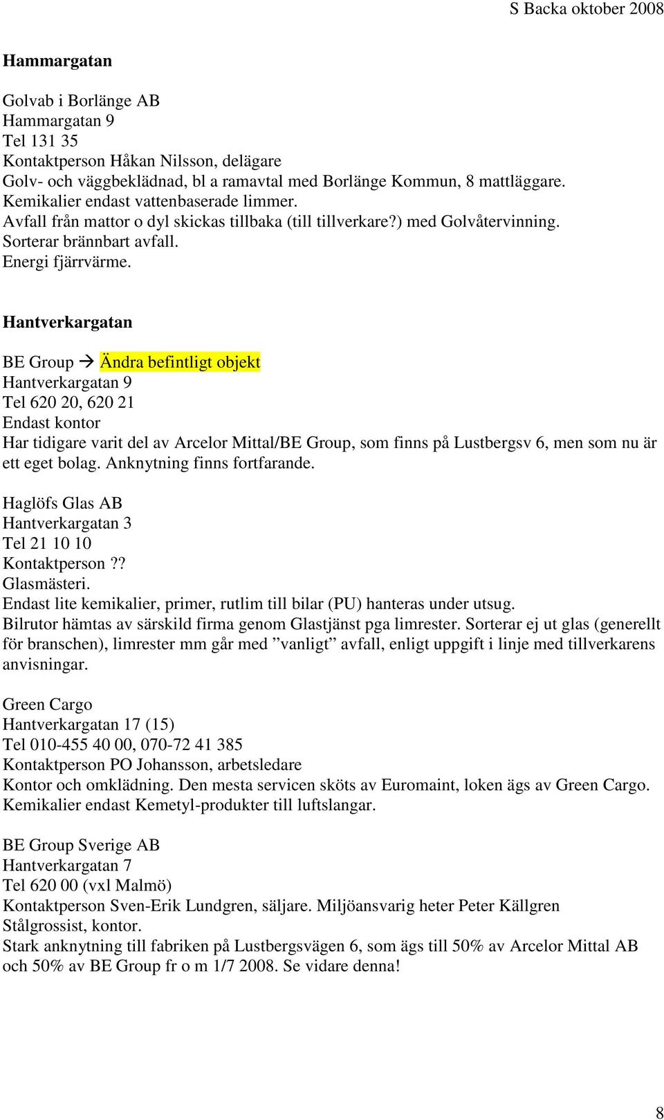 Hantverkargatan BE Group Ändra befintligt objekt Hantverkargatan 9 Tel 620 20, 620 21 Endast kontor Har tidigare varit del av Arcelor Mittal/BE Group, som finns på Lustbergsv 6, men som nu är ett