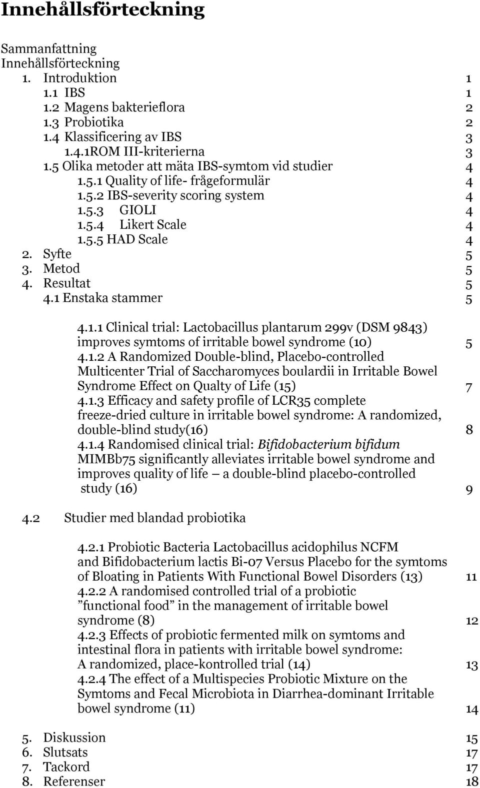 Metod 5 4. Resultat 5 4.1 Enstaka stammer 5 4.1.1 Clinical trial: Lactobacillus plantarum 299v (DSM 9843) improves symtoms of irritable bowel syndrome (10) 5 4.1.2 A Randomized Double-blind, Placebo-controlled Multicenter Trial of Saccharomyces boulardii in Irritable Bowel Syndrome Effect on Qualty of Life (15) 7 4.