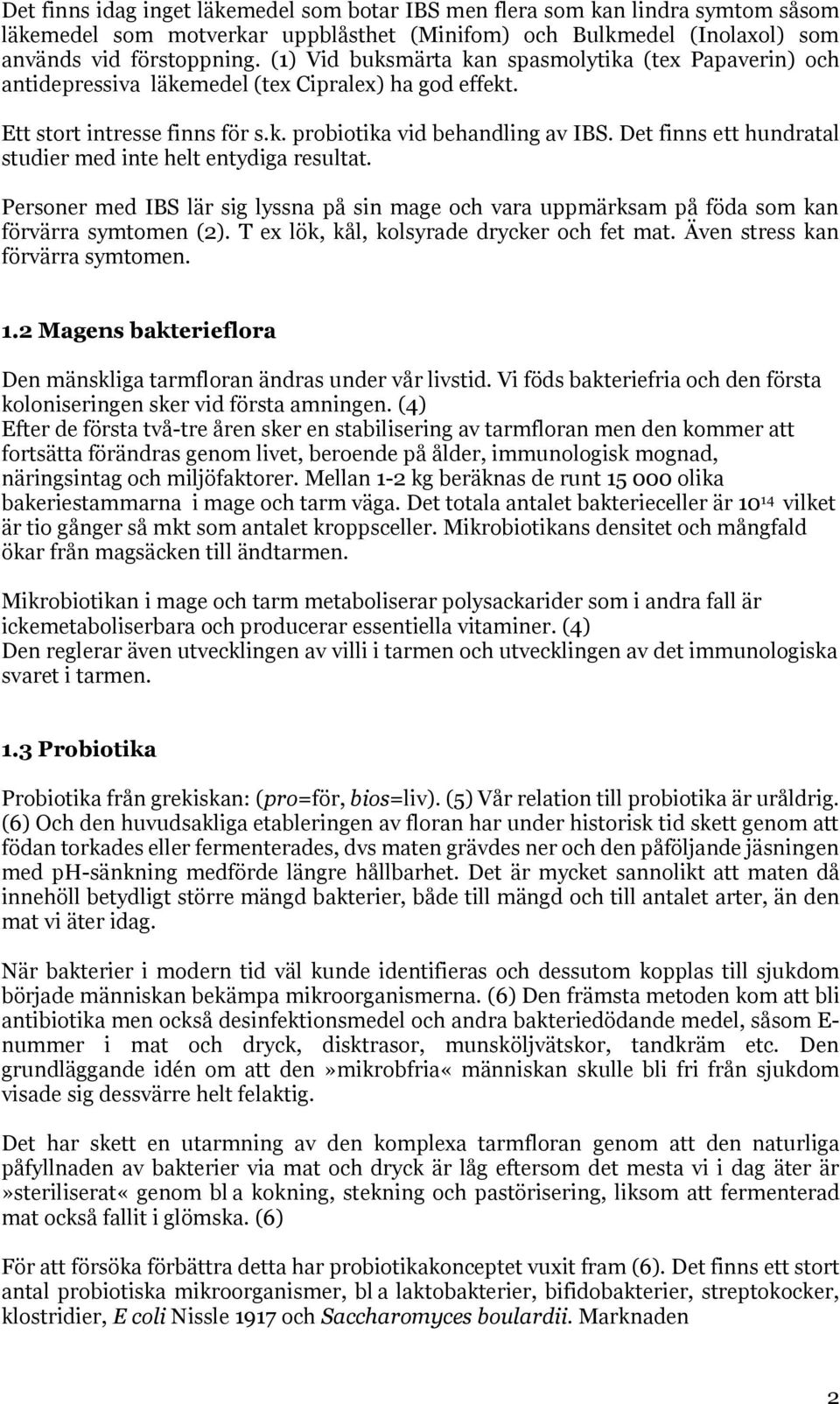 Det finns ett hundratal studier med inte helt entydiga resultat. Personer med IBS lär sig lyssna på sin mage och vara uppmärksam på föda som kan förvärra symtomen (2).