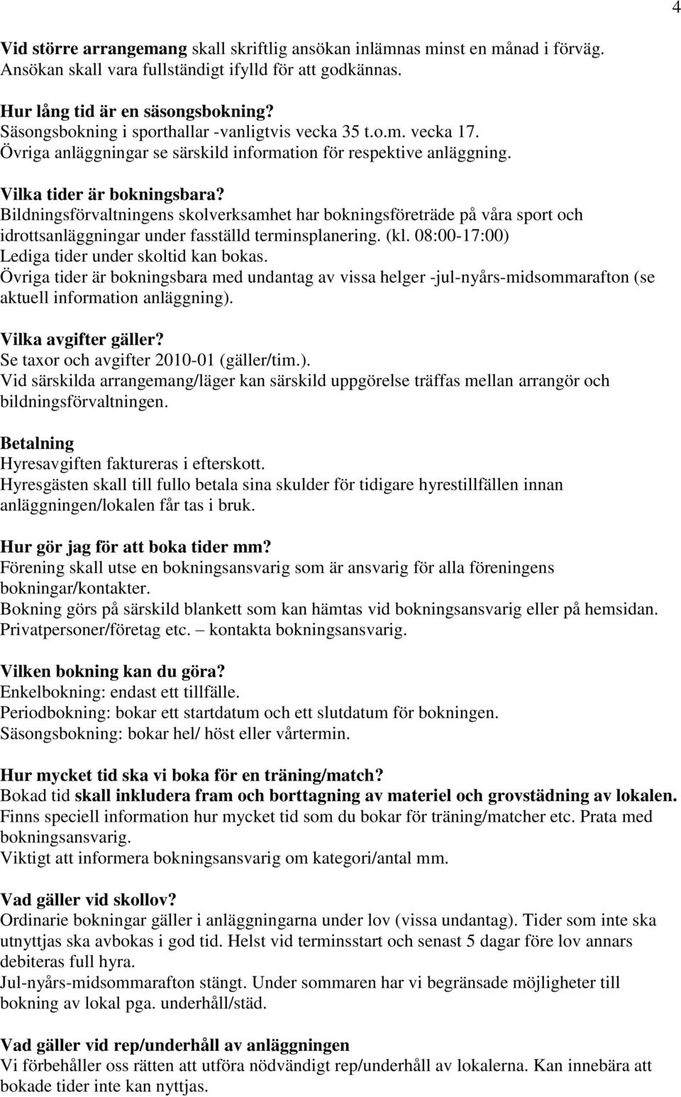 Bildningsförvaltningens skolverksamhet har bokningsföreträde på våra sport och idrottsanläggningar under fasställd terminsplanering. (kl. 08:00-17:00) Lediga tider under skoltid kan bokas.