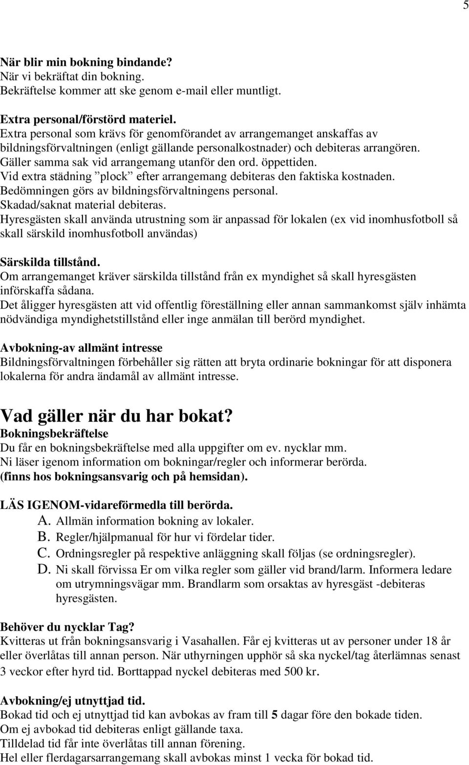 Gäller samma sak vid arrangemang utanför den ord. öppettiden. Vid extra städning plock efter arrangemang debiteras den faktiska kostnaden. Bedömningen görs av bildningsförvaltningens personal.