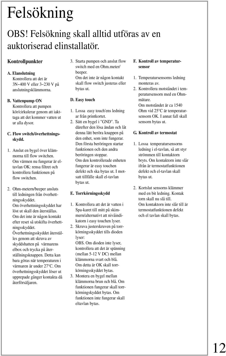 Om värmen nu fungerar är eltavlan OK: rensa filtret och kontrollera funktionen på flow switchen. 2. Ohm-metern/beeper ansluts till ledningen från överhettningsskyddet.